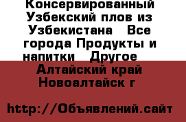 Консервированный Узбекский плов из Узбекистана - Все города Продукты и напитки » Другое   . Алтайский край,Новоалтайск г.